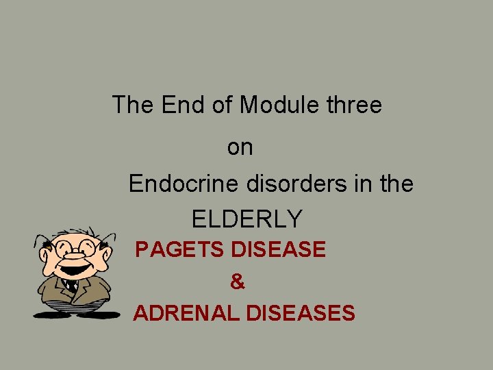 The End of Module three on Endocrine disorders in the ELDERLY PAGETS DISEASE & The End of Module three on Endocrine disorders in the ELDERLY PAGETS DISEASE &