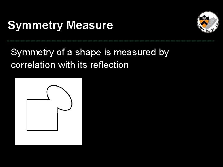 Symmetry Measure Symmetry of a shape is measured by correlation with its reflection 