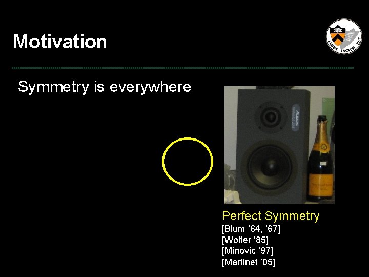 Motivation Symmetry is everywhere Perfect Symmetry [Blum ’ 64, ’ 67] [Wolter ’ 85]