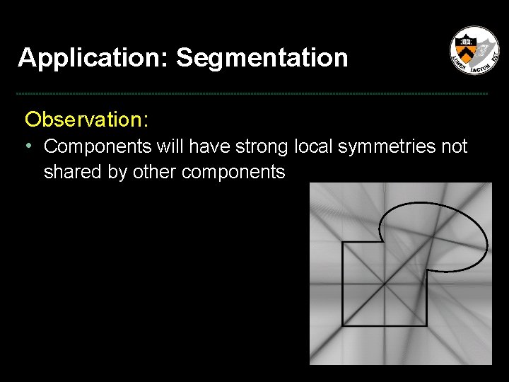 Application: Segmentation Observation: • Components will have strong local symmetries not shared by other