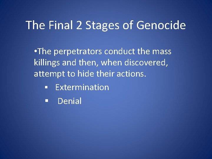 The Final 2 Stages of Genocide • The perpetrators conduct the mass killings and