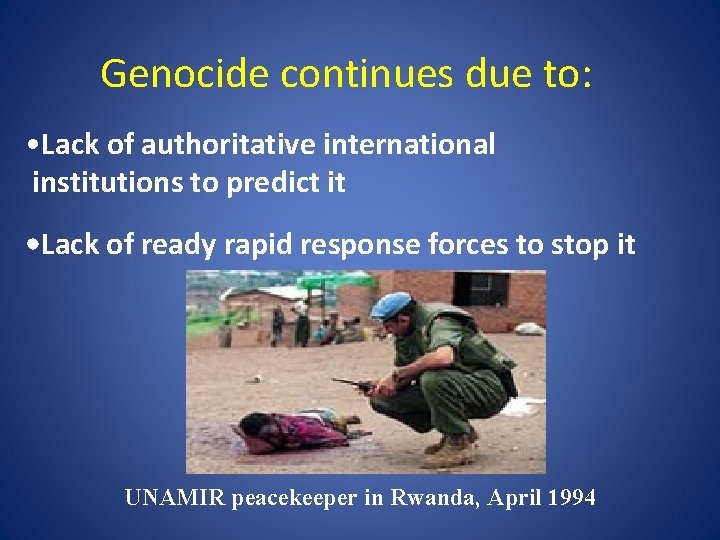 Genocide continues due to: • Lack of authoritative international institutions to predict it •