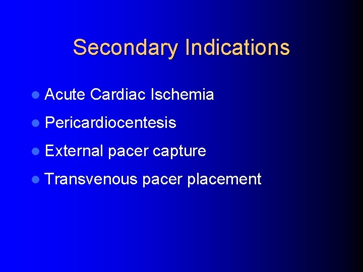 Secondary Indications l Acute Cardiac Ischemia l Pericardiocentesis l External pacer capture l Transvenous