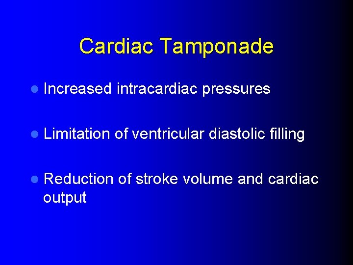 Cardiac Tamponade l Increased intracardiac pressures l Limitation of ventricular diastolic filling l Reduction