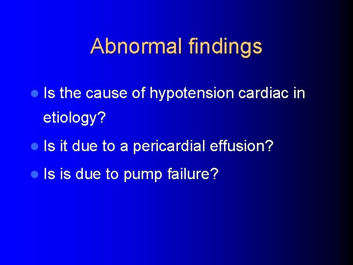 Abnormal findings l Is the cause of hypotension cardiac in etiology? l Is it