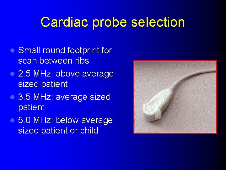 Cardiac probe selection Small round footprint for scan between ribs l 2. 5 MHz: