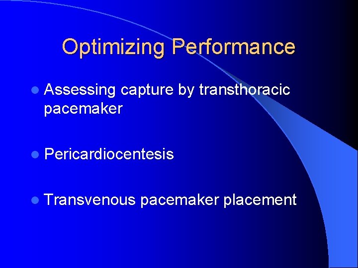 Optimizing Performance l Assessing capture by transthoracic pacemaker l Pericardiocentesis l Transvenous pacemaker placement