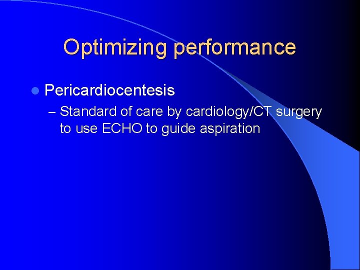 Optimizing performance l Pericardiocentesis – Standard of care by cardiology/CT surgery to use ECHO