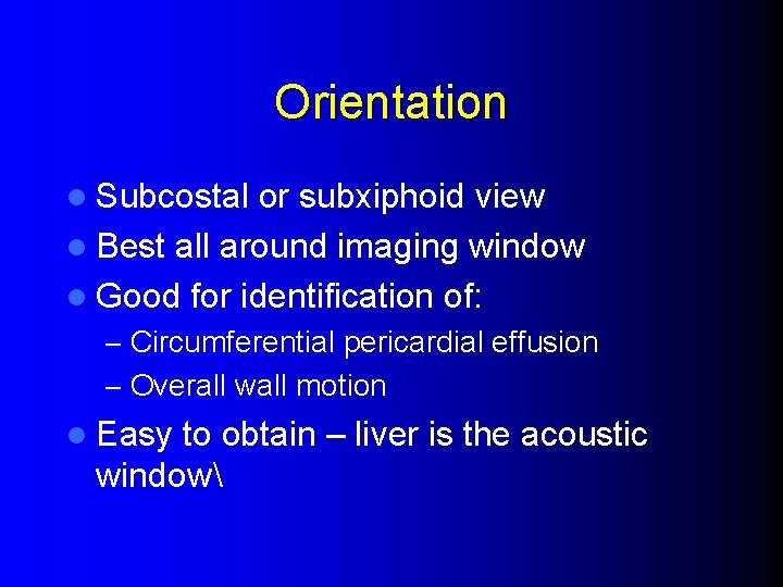 Orientation l Subcostal or subxiphoid view l Best all around imaging window l Good