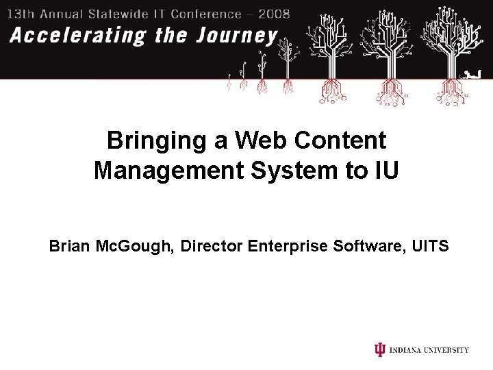 Bringing a Web Content Management System to IU Brian Mc. Gough, Director Enterprise Software,