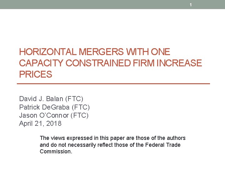 1 HORIZONTAL MERGERS WITH ONE CAPACITY CONSTRAINED FIRM INCREASE PRICES David J. Balan (FTC)