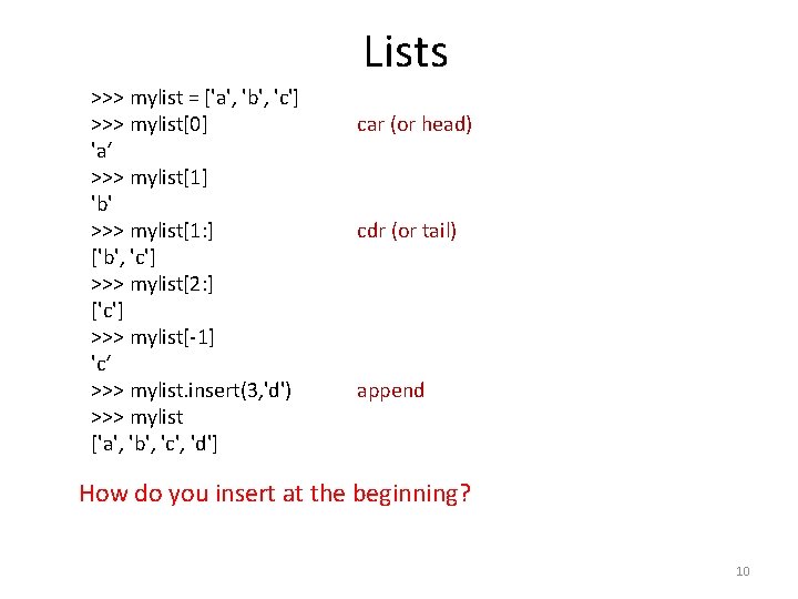 Lists >>> mylist = ['a', 'b', 'c'] >>> mylist[0] 'a‘ >>> mylist[1] 'b' >>>