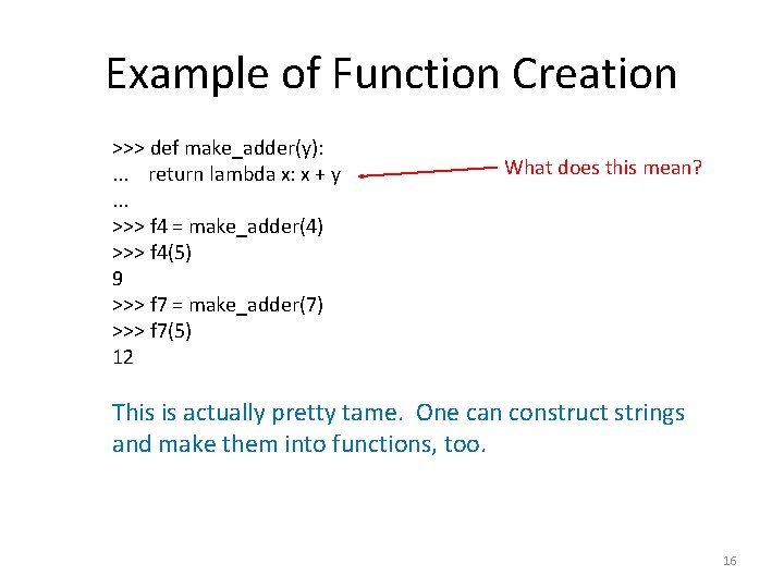 Example of Function Creation >>> def make_adder(y): . . . return lambda x: x