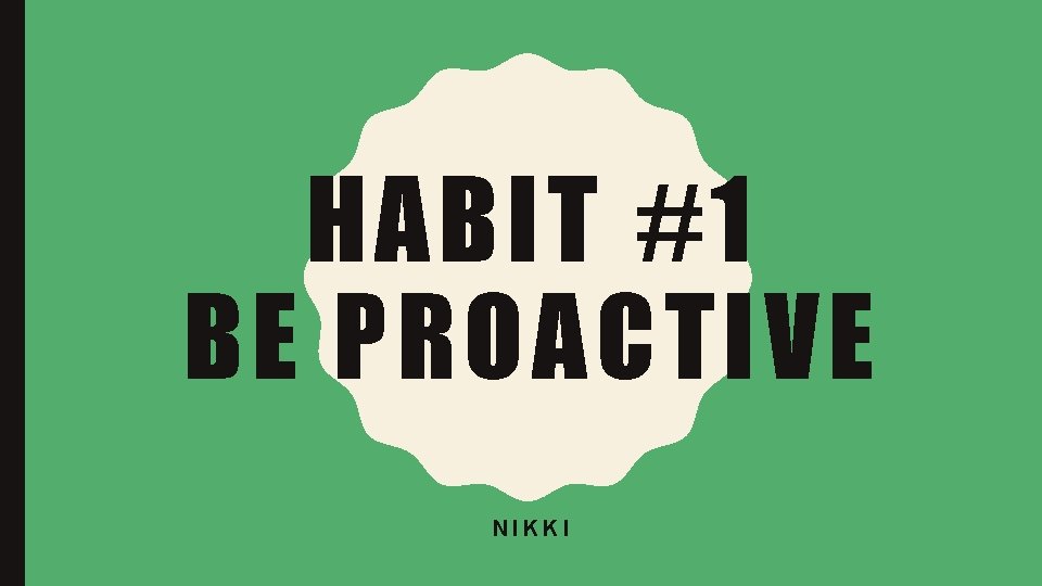 HABIT #1 BE PROACTIVE NIKKI 