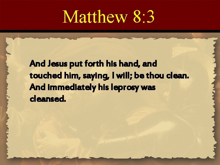 Matthew 8: 3 And Jesus put forth his hand, and touched him, saying, I Matthew 8: 3 And Jesus put forth his hand, and touched him, saying, I