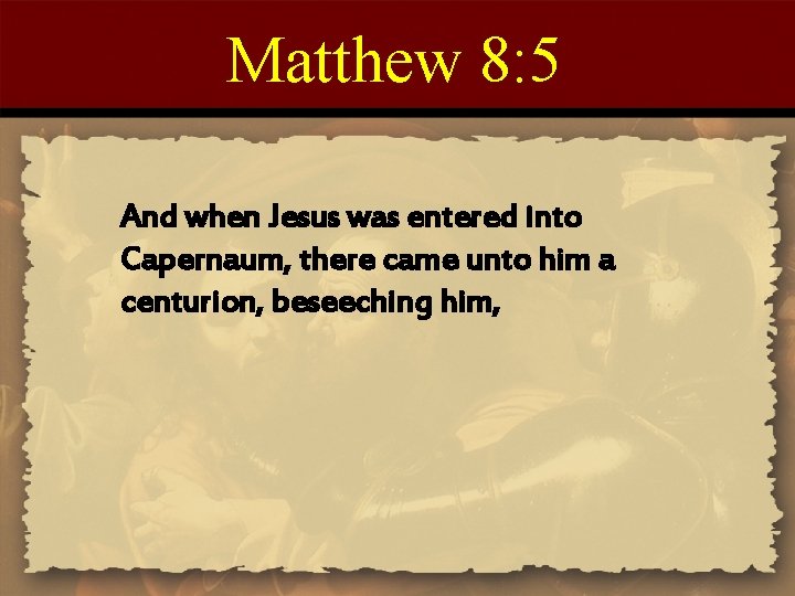 Matthew 8: 5 And when Jesus was entered into Capernaum, there came unto him Matthew 8: 5 And when Jesus was entered into Capernaum, there came unto him