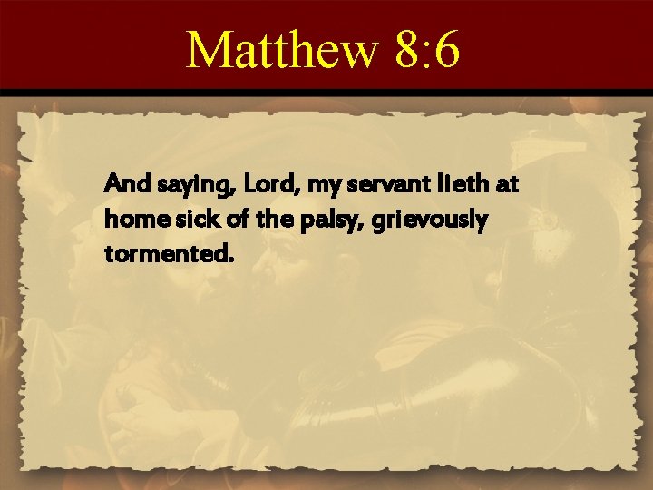 Matthew 8: 6 And saying, Lord, my servant lieth at home sick of the