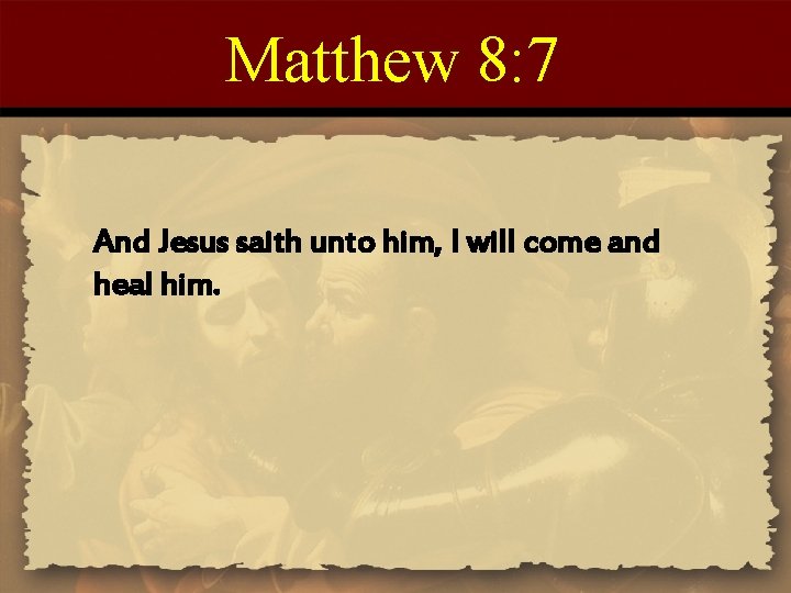 Matthew 8: 7 And Jesus saith unto him, I will come and heal him. Matthew 8: 7 And Jesus saith unto him, I will come and heal him.
