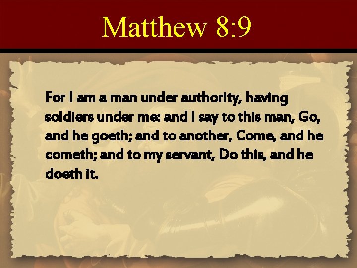 Matthew 8: 9 For I am a man under authority, having soldiers under me: