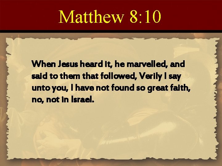 Matthew 8: 10 When Jesus heard it, he marvelled, and said to them that