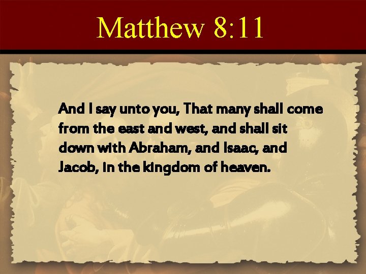 Matthew 8: 11 And I say unto you, That many shall come from the Matthew 8: 11 And I say unto you, That many shall come from the
