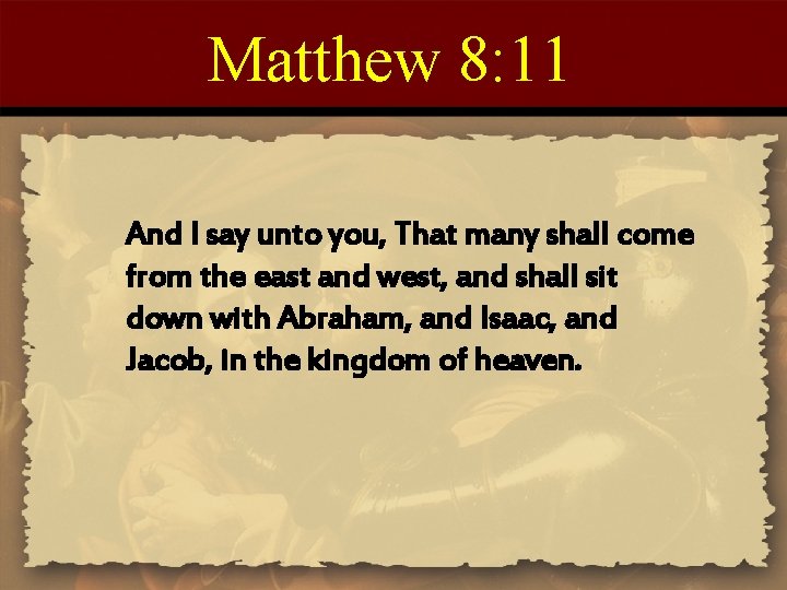 Matthew 8: 11 And I say unto you, That many shall come from the