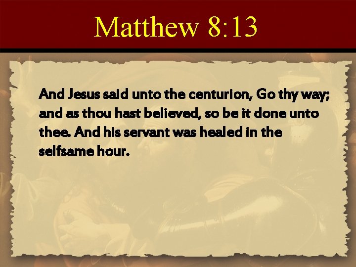 Matthew 8: 13 And Jesus said unto the centurion, Go thy way; and as Matthew 8: 13 And Jesus said unto the centurion, Go thy way; and as