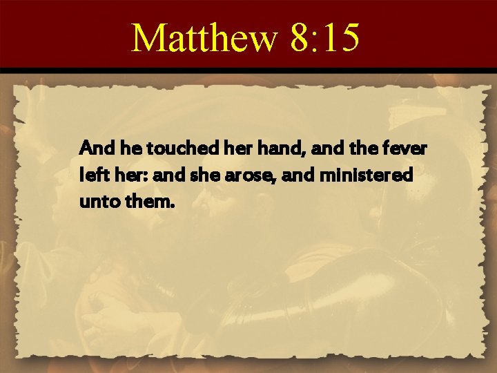 Matthew 8: 15 And he touched her hand, and the fever left her: and