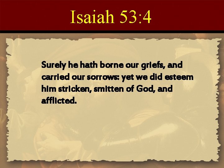 Isaiah 53: 4 Surely he hath borne our griefs, and carried our sorrows: yet Isaiah 53: 4 Surely he hath borne our griefs, and carried our sorrows: yet