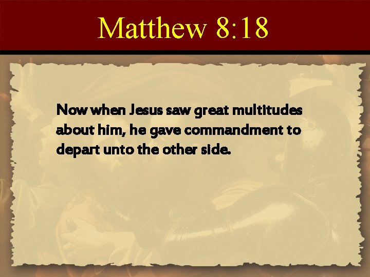 Matthew 8: 18 Now when Jesus saw great multitudes about him, he gave commandment Matthew 8: 18 Now when Jesus saw great multitudes about him, he gave commandment