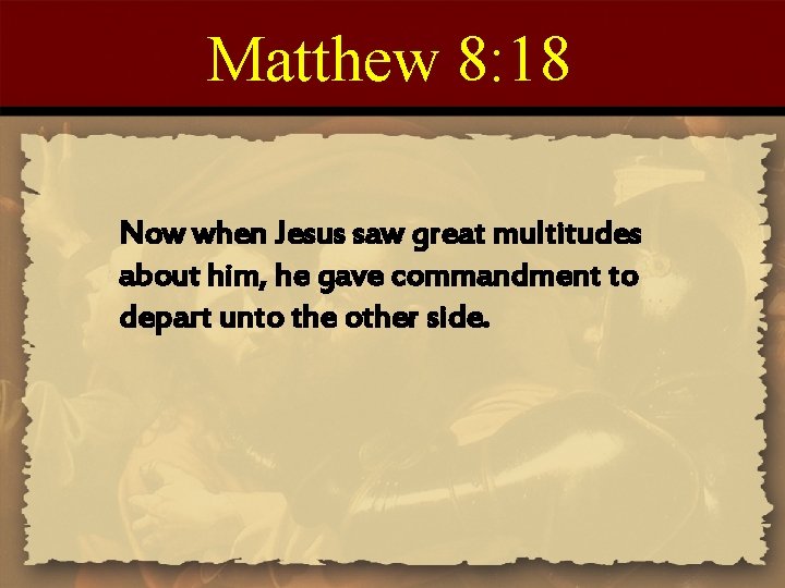 Matthew 8: 18 Now when Jesus saw great multitudes about him, he gave commandment