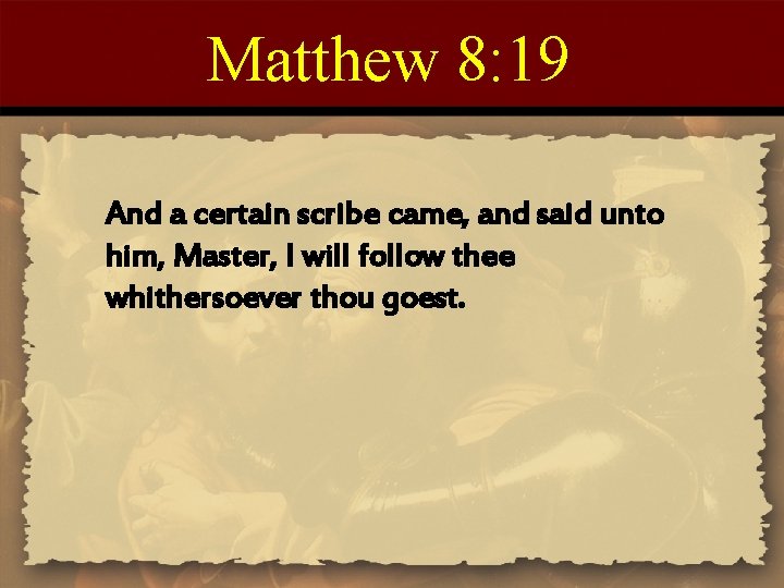 Matthew 8: 19 And a certain scribe came, and said unto him, Master, I Matthew 8: 19 And a certain scribe came, and said unto him, Master, I