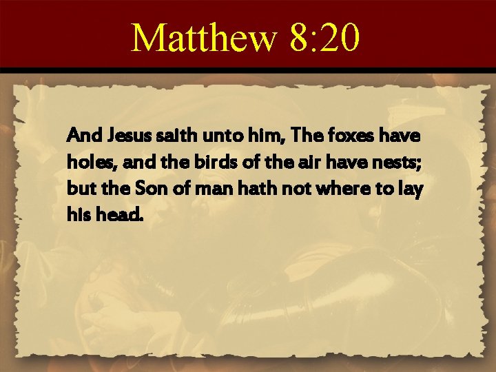 Matthew 8: 20 And Jesus saith unto him, The foxes have holes, and the Matthew 8: 20 And Jesus saith unto him, The foxes have holes, and the