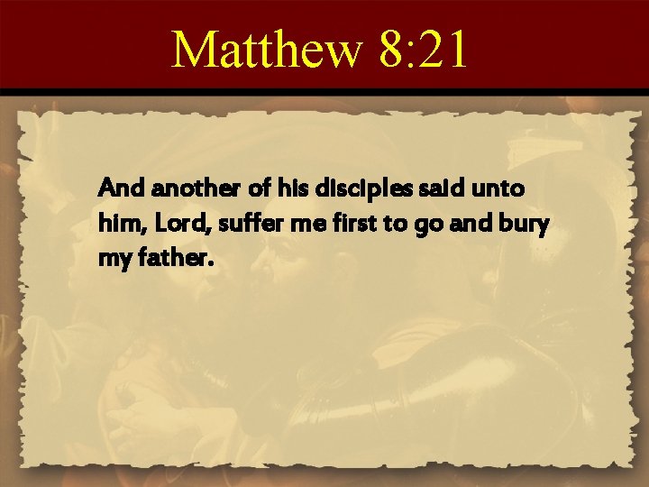 Matthew 8: 21 And another of his disciples said unto him, Lord, suffer me Matthew 8: 21 And another of his disciples said unto him, Lord, suffer me