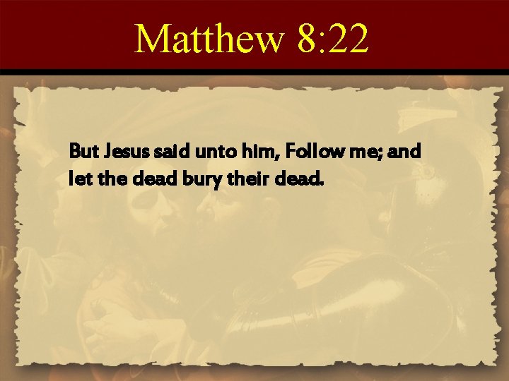 Matthew 8: 22 But Jesus said unto him, Follow me; and let the dead Matthew 8: 22 But Jesus said unto him, Follow me; and let the dead