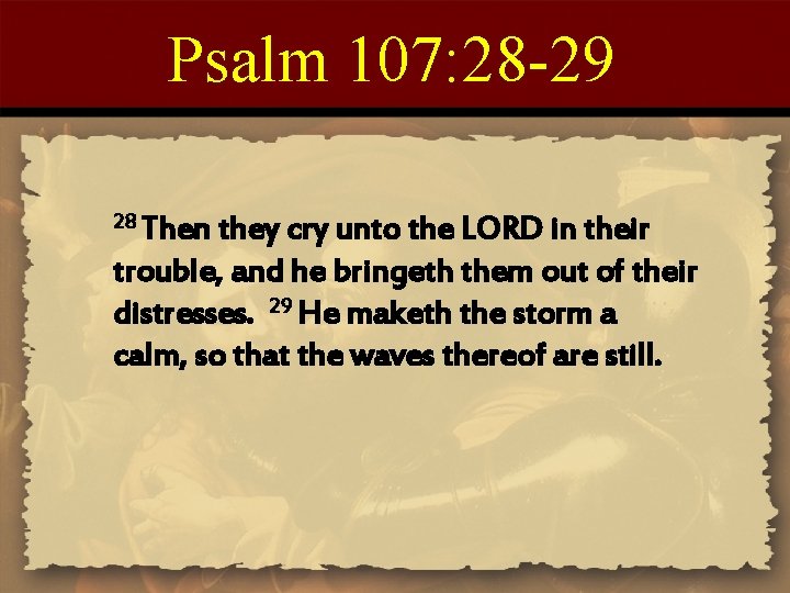 Psalm 107: 28 -29 28 Then they cry unto the LORD in their trouble, Psalm 107: 28 -29 28 Then they cry unto the LORD in their trouble,
