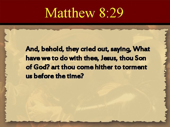 Matthew 8: 29 And, behold, they cried out, saying, What have we to do