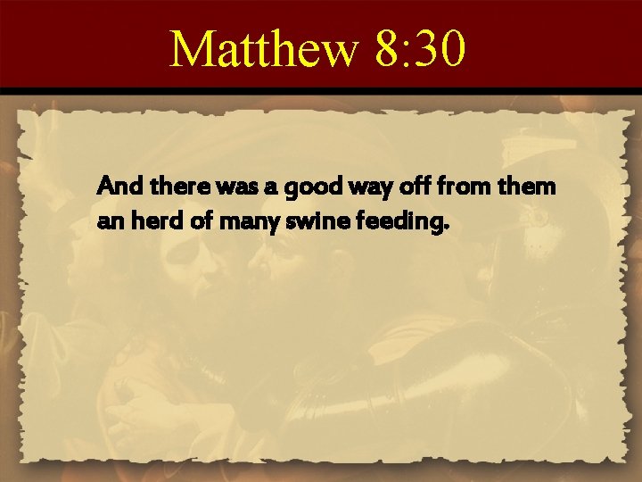Matthew 8: 30 And there was a good way off from them an herd Matthew 8: 30 And there was a good way off from them an herd