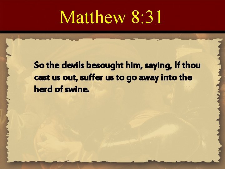 Matthew 8: 31 So the devils besought him, saying, If thou cast us out, Matthew 8: 31 So the devils besought him, saying, If thou cast us out,