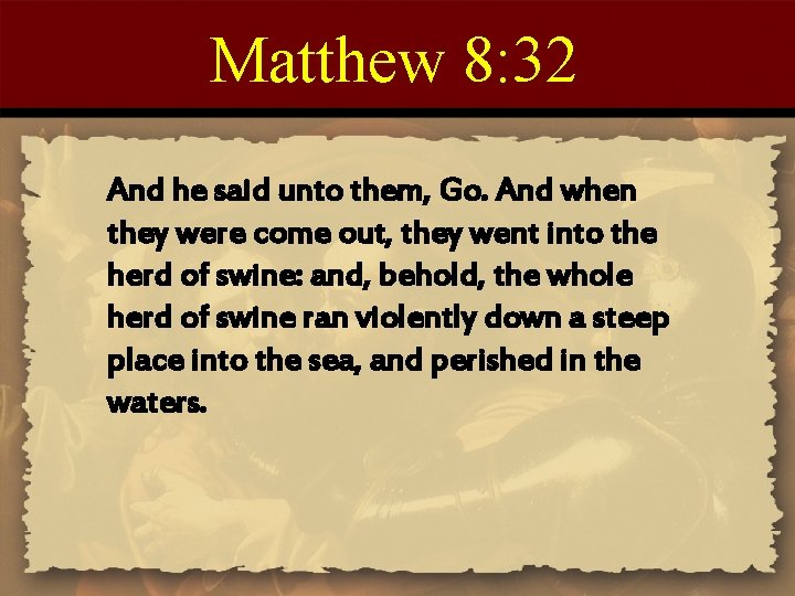 Matthew 8: 32 And he said unto them, Go. And when they were come Matthew 8: 32 And he said unto them, Go. And when they were come