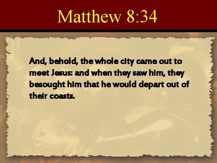 Matthew 8: 34 And, behold, the whole city came out to meet Jesus: and Matthew 8: 34 And, behold, the whole city came out to meet Jesus: and