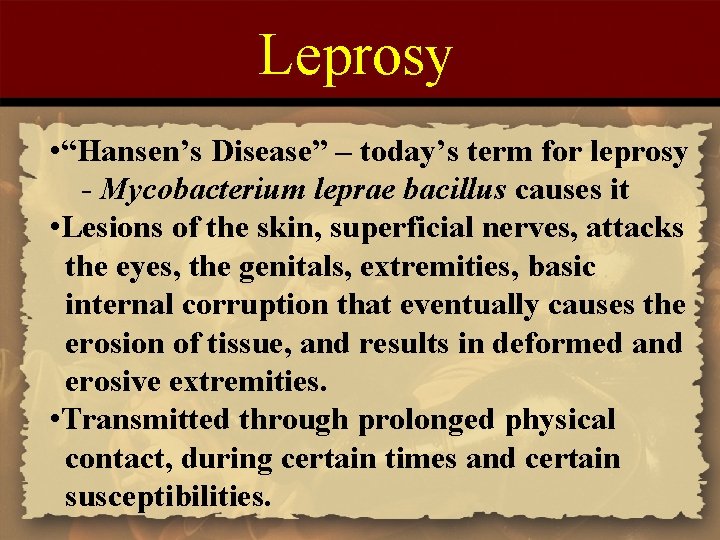 Leprosy • “Hansen’s Disease” – today’s term for leprosy - Mycobacterium leprae bacillus causes Leprosy • “Hansen’s Disease” – today’s term for leprosy - Mycobacterium leprae bacillus causes
