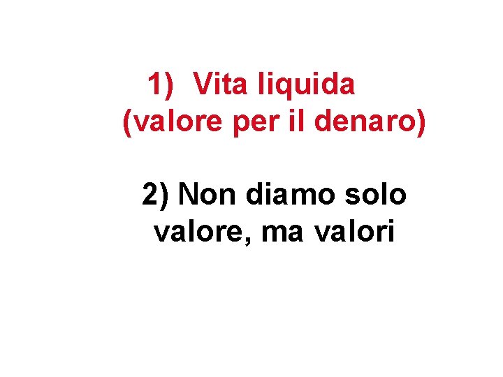 1) Vita liquida (valore per il denaro) 2) Non diamo solo valore, ma valori