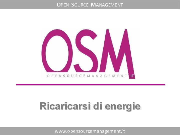 OPEN SOURCE MANAGEMENT Ricarsi di energie www. opensourcemanagement. it 