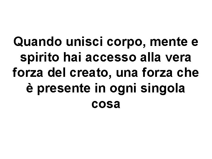 Quando unisci corpo, mente e spirito hai accesso alla vera forza del creato, una