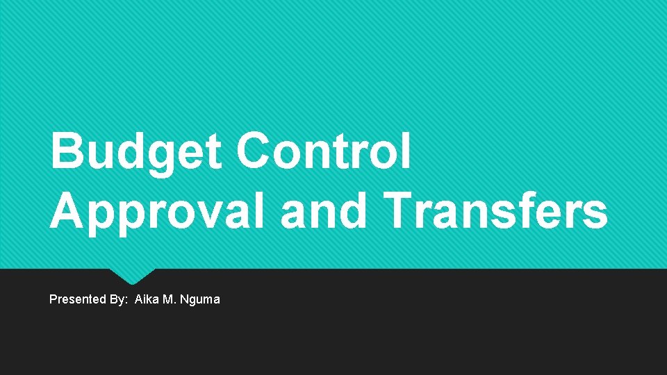 Budget Control Approval and Transfers Presented By: Aika M. Nguma 