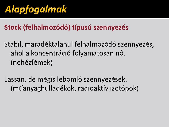 Alapfogalmak Stock (felhalmozódó) típusú szennyezés Stabil, maradéktalanul felhalmozódó szennyezés, ahol a koncentráció folyamatosan nő.