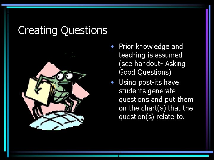 Creating Questions • Prior knowledge and teaching is assumed (see handout- Asking Good Questions)
