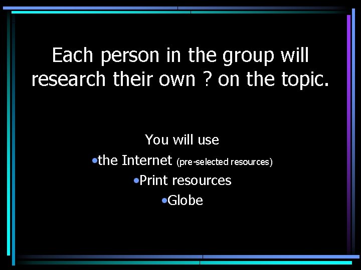 Each person in the group will research their own ? on the topic. You