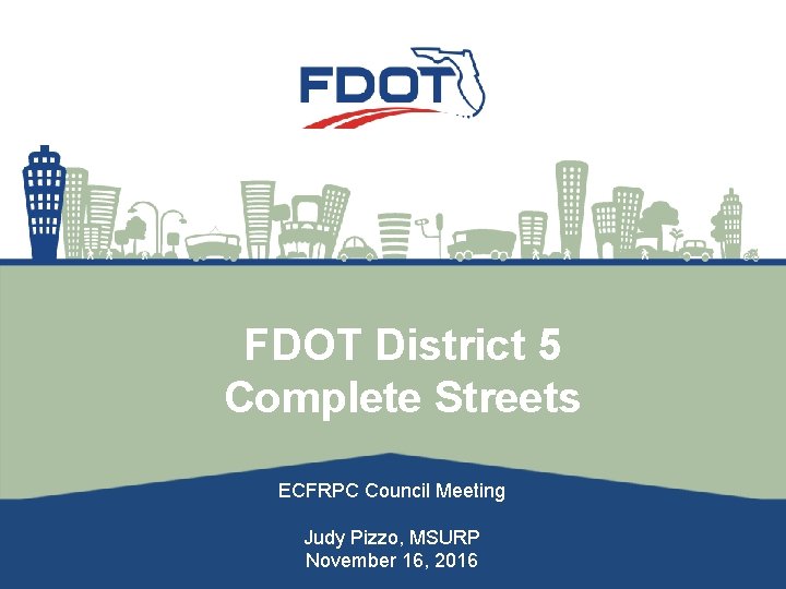 FDOT District 5 Complete Streets ECFRPC Council Meeting Judy Pizzo, MSURP November 16, 2016